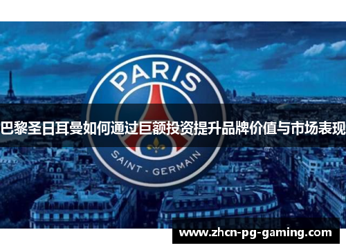 巴黎圣日耳曼如何通过巨额投资提升品牌价值与市场表现