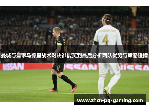 曼城与皇家马德里战术对决谁能笑到最后分析两队优势与策略碰撞