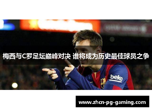梅西与C罗足坛巅峰对决 谁将成为历史最佳球员之争