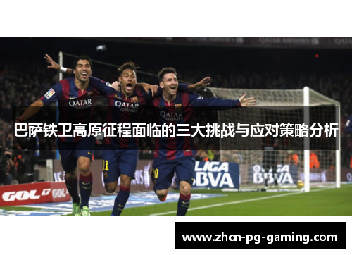 巴萨铁卫高原征程面临的三大挑战与应对策略分析