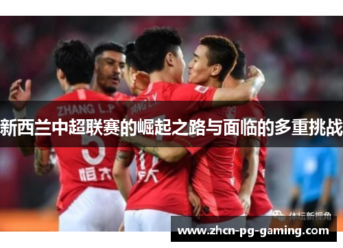 新西兰中超联赛的崛起之路与面临的多重挑战
