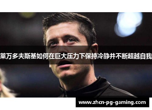 莱万多夫斯基如何在巨大压力下保持冷静并不断超越自我