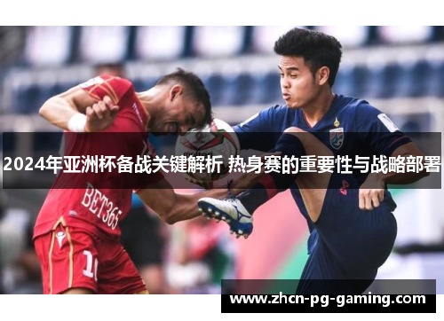 2024年亚洲杯备战关键解析 热身赛的重要性与战略部署
