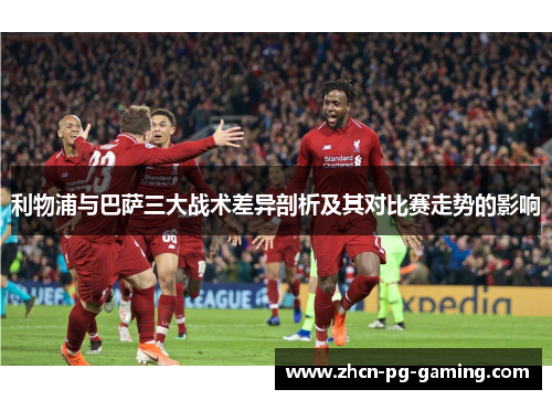 利物浦与巴萨三大战术差异剖析及其对比赛走势的影响
