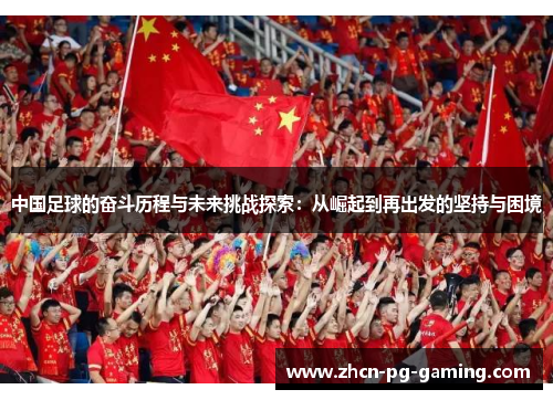 中国足球的奋斗历程与未来挑战探索：从崛起到再出发的坚持与困境