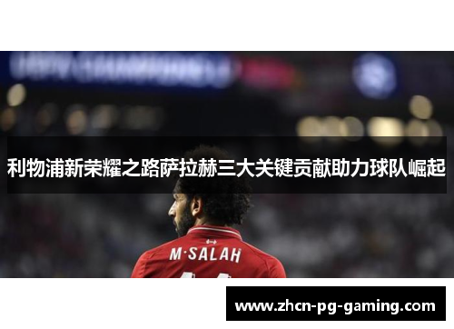 利物浦新荣耀之路萨拉赫三大关键贡献助力球队崛起