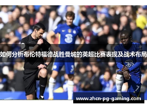 如何分析布伦特福德战胜曼城的英超比赛表现及战术布局