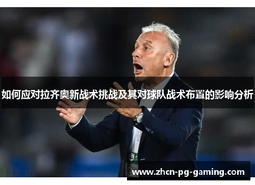 如何应对拉齐奥新战术挑战及其对球队战术布置的影响分析