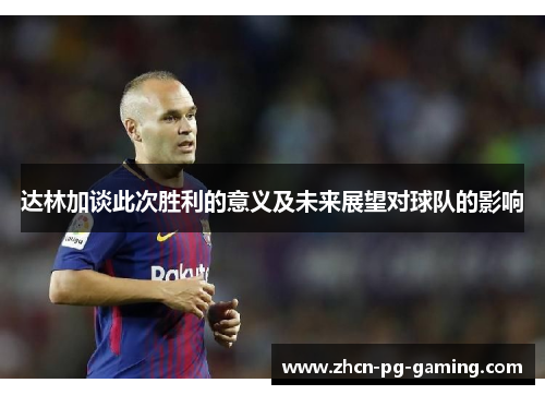 达林加谈此次胜利的意义及未来展望对球队的影响