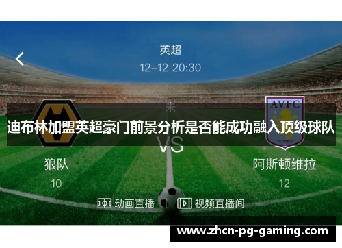 迪布林加盟英超豪门前景分析是否能成功融入顶级球队