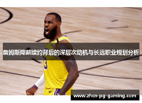 詹姆斯降薪续约背后的深层次动机与长远职业规划分析