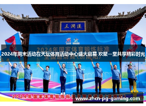 2024年周末活动在天坛体育活动中心盛大启幕 欢聚一堂共享精彩时光