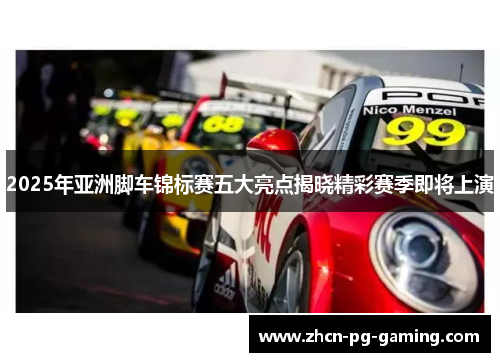 2025年亚洲脚车锦标赛五大亮点揭晓精彩赛季即将上演