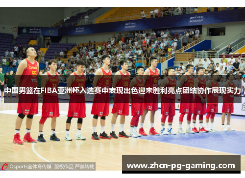 中国男篮在FIBA亚洲杯入选赛中表现出色迎来胜利亮点团结协作展现实力