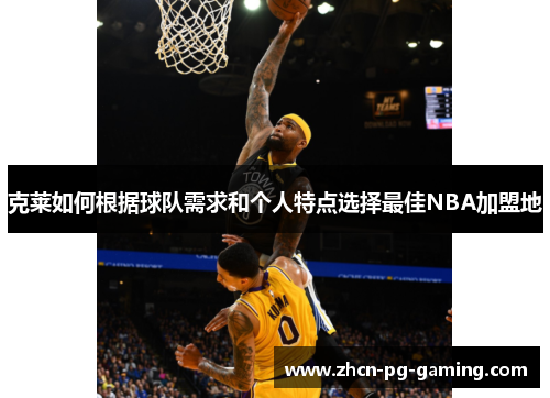 克莱如何根据球队需求和个人特点选择最佳NBA加盟地