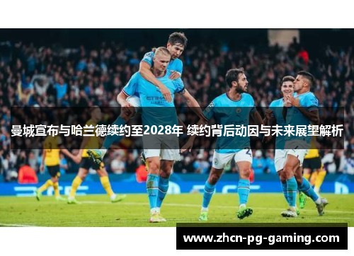 曼城宣布与哈兰德续约至2028年 续约背后动因与未来展望解析
