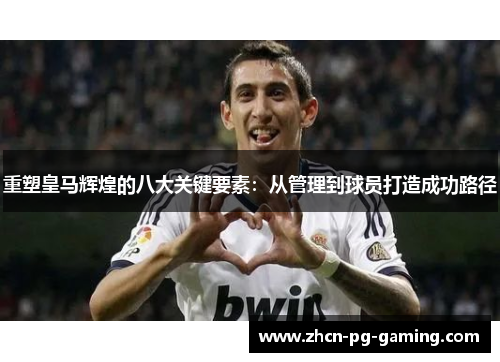 重塑皇马辉煌的八大关键要素：从管理到球员打造成功路径