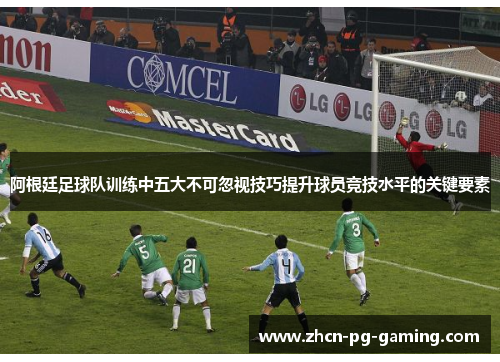 阿根廷足球队训练中五大不可忽视技巧提升球员竞技水平的关键要素