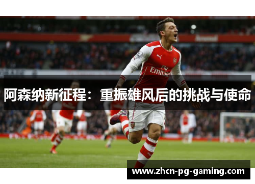 阿森纳新征程：重振雄风后的挑战与使命