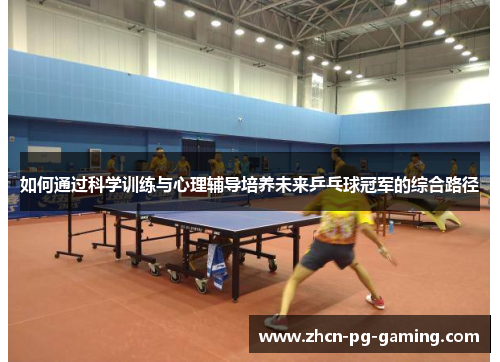 如何通过科学训练与心理辅导培养未来乒乓球冠军的综合路径