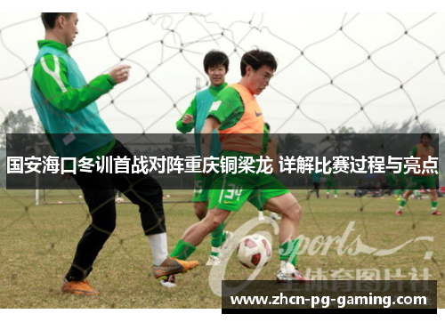 国安海口冬训首战对阵重庆铜梁龙 详解比赛过程与亮点