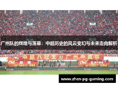 广州队的辉煌与落幕：中超历史的风云变幻与未来走向解析