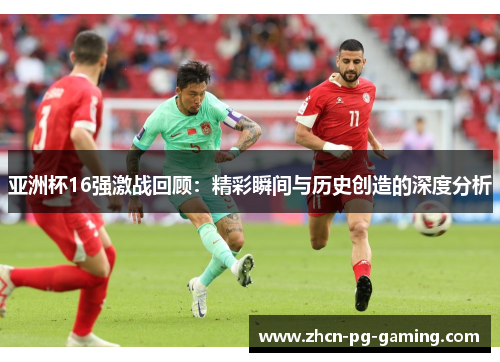 亚洲杯16强激战回顾：精彩瞬间与历史创造的深度分析