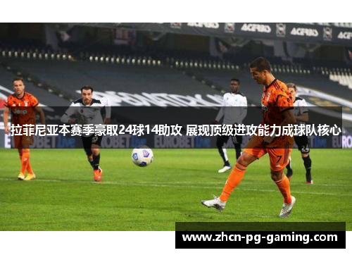拉菲尼亚本赛季豪取24球14助攻 展现顶级进攻能力成球队核心