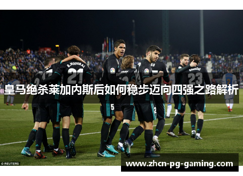 皇马绝杀莱加内斯后如何稳步迈向四强之路解析
