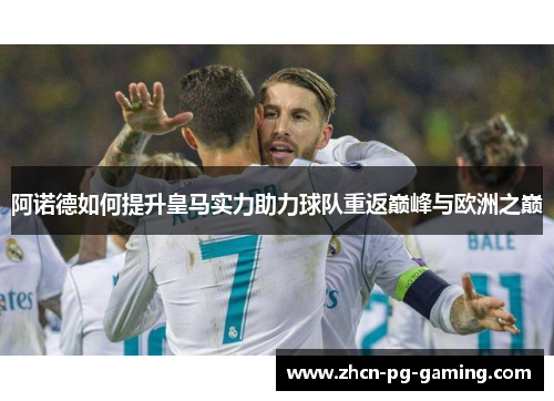 阿诺德如何提升皇马实力助力球队重返巅峰与欧洲之巅