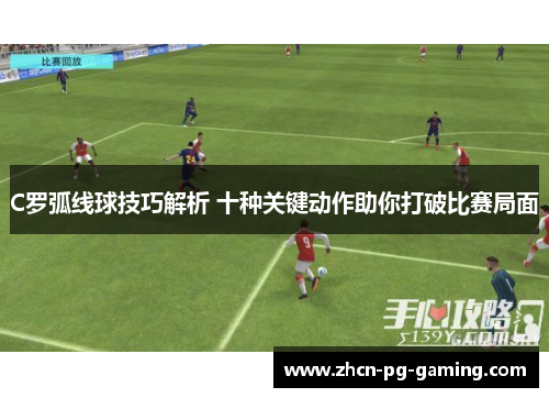 C罗弧线球技巧解析 十种关键动作助你打破比赛局面