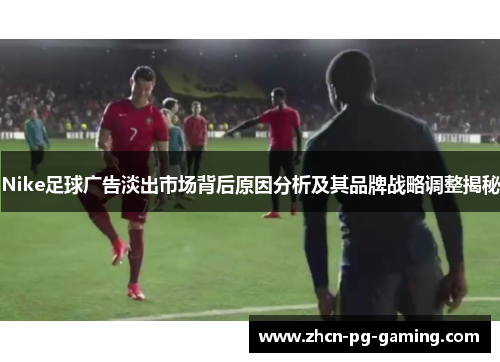 Nike足球广告淡出市场背后原因分析及其品牌战略调整揭秘