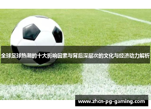 全球足球热潮的十大影响因素与背后深层次的文化与经济动力解析