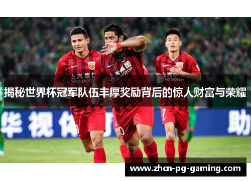 揭秘世界杯冠军队伍丰厚奖励背后的惊人财富与荣耀