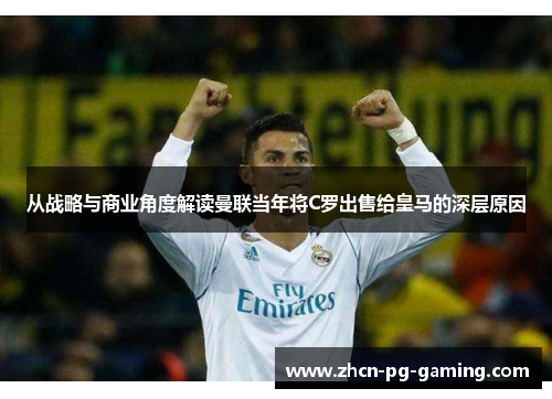 从战略与商业角度解读曼联当年将C罗出售给皇马的深层原因
