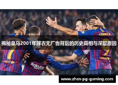 揭秘皇马2001年球衣无广告背后的历史真相与深层原因