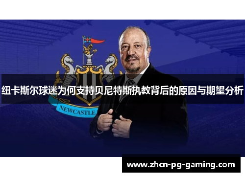 纽卡斯尔球迷为何支持贝尼特斯执教背后的原因与期望分析