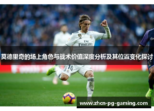 莫德里奇的场上角色与战术价值深度分析及其位置变化探讨