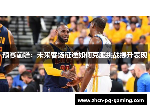 预赛前瞻：未来客场征途如何克服挑战提升表现