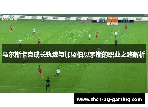 马尔斯卡克成长轨迹与加盟伯恩茅斯的职业之路解析