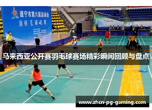 马来西亚公开赛羽毛球赛场精彩瞬间回顾与盘点