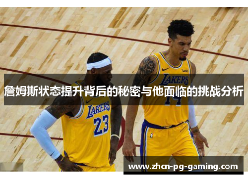 詹姆斯状态提升背后的秘密与他面临的挑战分析 詹姆斯状态提升背后的秘密与他面临的挑战分析