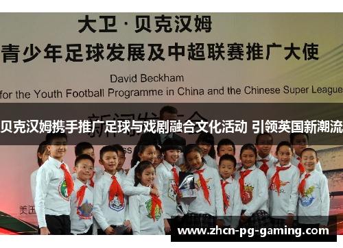 贝克汉姆携手推广足球与戏剧融合文化活动 引领英国新潮流 贝克汉姆携手推广足球与戏剧融合文化活动 引领英国新潮流