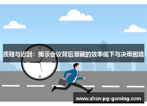 质疑与迟到：揭示会议背后潜藏的效率低下与决策困境