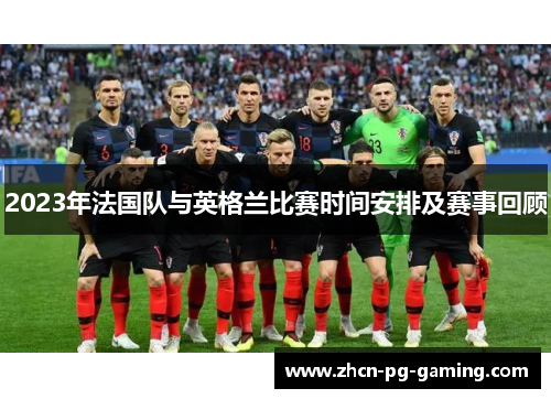 2023年法国队与英格兰比赛时间安排及赛事回顾 2023年法国队与英格兰比赛时间安排及赛事回顾