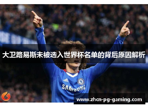 大卫路易斯未被选入世界杯名单的背后原因解析