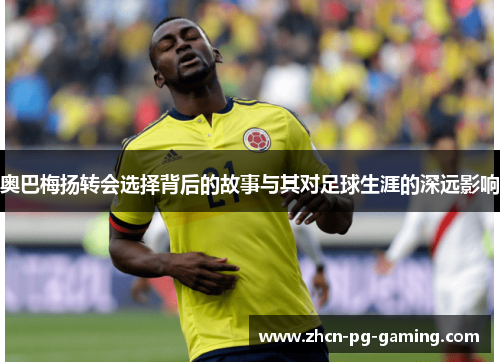 奥巴梅扬转会选择背后的故事与其对足球生涯的深远影响