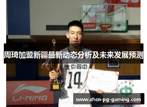周琦加盟新疆最新动态分析及未来发展预测