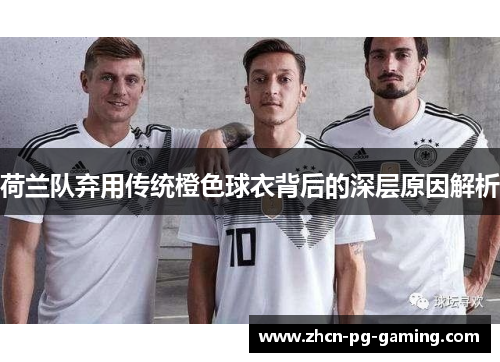 荷兰队弃用传统橙色球衣背后的深层原因解析