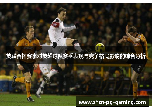 英联赛杯赛事对英超球队赛季表现与竞争格局影响的综合分析